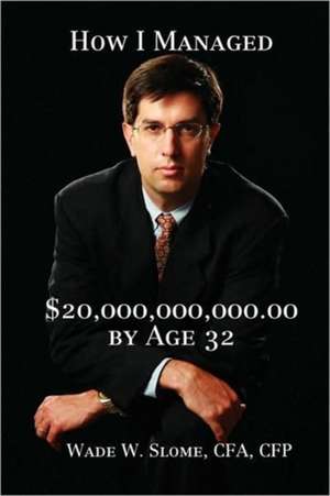 How I Managed $20,000,000,000.00 by Age 32 de Wade Slome