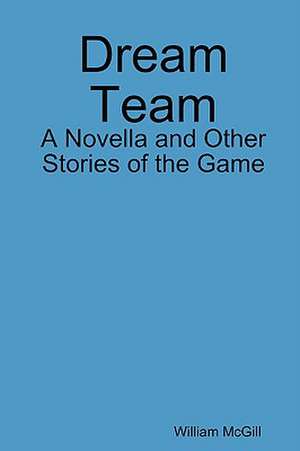 Dream Team: A Novella and Other Stories of the Game de William McGill