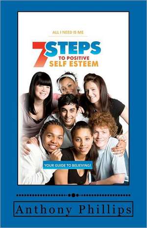 7 Steps to Positive Self Esteem: All I Need Is Me de Anthony Phillips