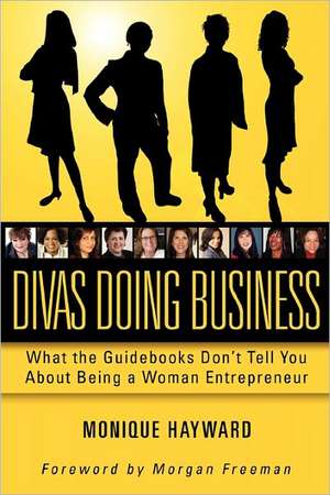 Divas Doing Business: What the Guidebooks Don't Tell You about Being a Woman Entrepreneur de Monique Hayward