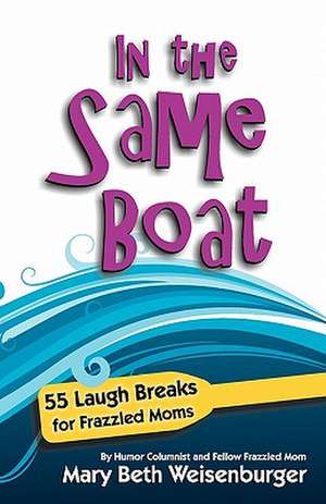 In the Same Boat: 55 Laugh Breaks for Frazzled Moms de Mary Beth Weisenburger