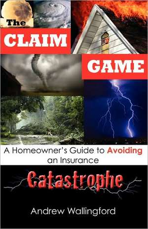 The Claim Game: A Homeowner's Guide to Avoiding an Insurance Catastrophe de Andrew Wallingford