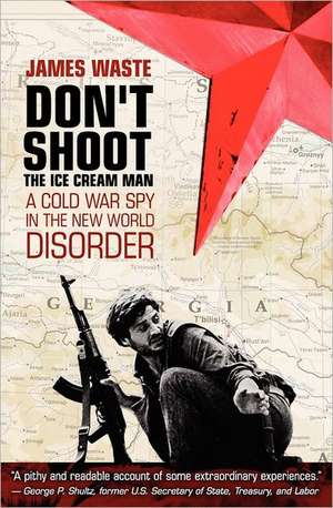 Don't Shoot the Ice Cream Man: A Cold War Spy in the New World Disorder de James Waste