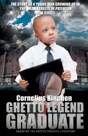 Ghetto Legend Graduate: Escaping the Ghetto Through Education de Cornelius Kinchen