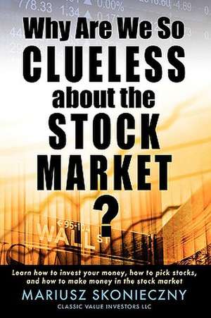 Why Are We So Clueless about the Stock Market? Learn How to Invest Your Money, How to Pick Stocks, and How to Make Money in the Stock Market: Finding Me and My Place in America de Mariusz Skonieczny