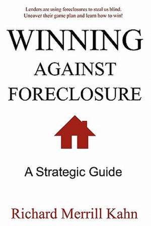 Winning Against Foreclosure: Lenders Are Using Foreclosures to Steal Us Blind. Uncover Their Game Plan and Learn How to Win! de Richard Merrill Kahn