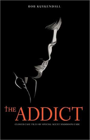 The Addict: Closed Case Files of Special Agent Maddison Cade de Bob Kuykendall