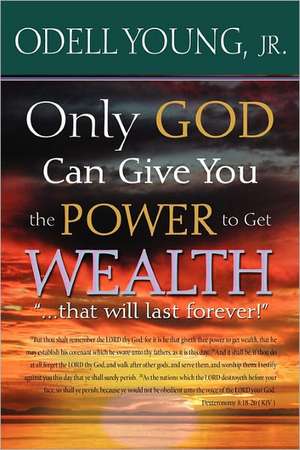 Only God Can Give You the Power to Get Wealth..."That Will Last Forever!": Discover What May Be Blocking Your Blessings! de Odell Jr. Young