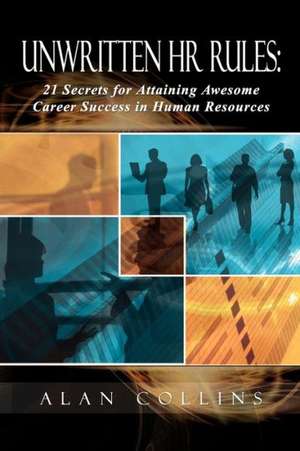 Unwritten HR Rules: 21 Secrets for Attaining Awesome Career Success in Human Resources de Alan Collins