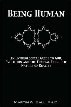 Being Human: An Entheological Guide to God, Evolution and the Fractal Energetic Nature of Reality de Martin W. Ball