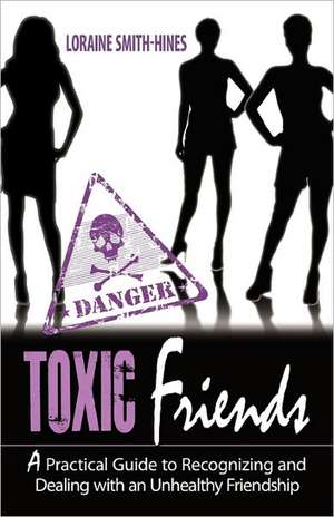 Toxic Friends: A Practical Guide to Recognizing and Dealing with an Unhealthy Friendship de Loraine Smith-Hines