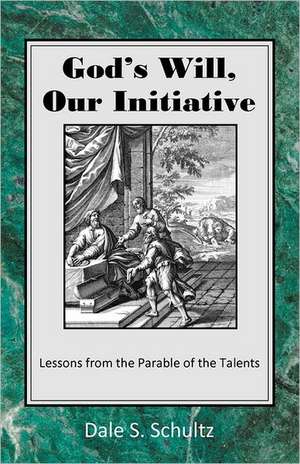 God's Will, Our Initiative: Lessons from the Parable of the Talents de Dale S. Schultz