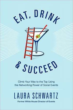 Eat, Drink & Succeed: Climb Your Way to the Top Using the Networking Power of Social Events de Laura Schwartz