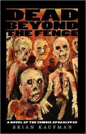 Dead Beyond the Fence: A Novel of the Zombie Apocalypse de Brian C. Kaufman