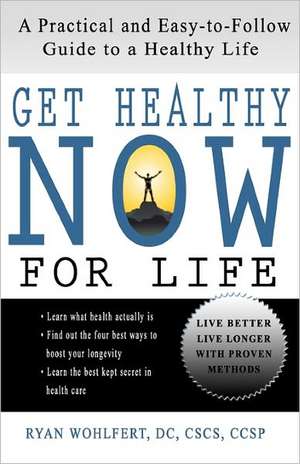 Get Healthy Now for Life: A Practical and Easy-To-Follow Guide to a Healthy Life de Ryan L. Wohlfert