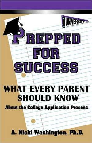 Prepped for Success: What Every Parent Should Know about the College Application Process de A. Nicki Washington