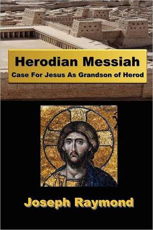 Herodian Messiah: Case for Jesus as Grandson of Herod de Joseph Raymond