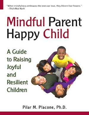 Mindful Parent Happy Child: A Guide to Raising Joyful and Resilient Children de Pilar M. Placone