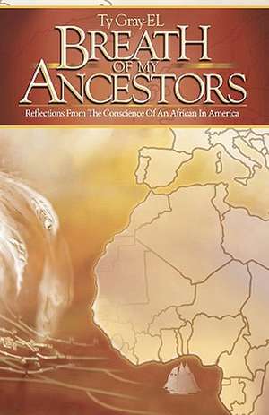 Breath of My Ancestors: Reflections from the Conscience of an African in America de Ty Gray-El