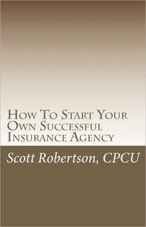 How to Start Your Own Successful Insurance Agency: The Path to a New American Majority de Scott Robertson Cpcu