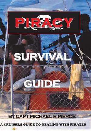 Piracy Survival Guide: A Cruisers Guide to Dealing with Piracy de Capt Michael R. Pierce