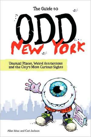 The Guide to Odd New York: Unusual Places, Weird Attractions and the City's Most Curious Sights de Allan Ishac