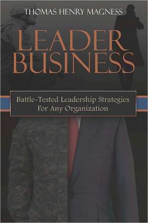 Leader Business: Battle-Tested Leadership Strategies for Any Organization de Thomas Henry Magness