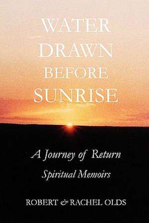 Water Drawn Before Sunrise: A Journey of Return, Spiritual Memoirs de Robert And Rachel Olds