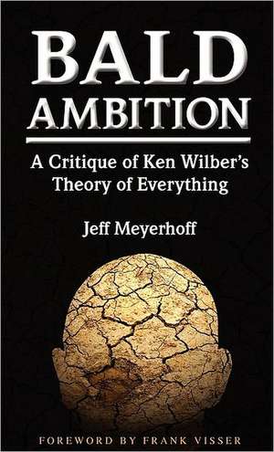 Bald Ambition: A Critique of Ken Wilber's Theory of Everything de Jeff Meyerhoff