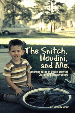 The Snitch, Houdini and Me: Humorous Tales of Death-Defying Childhood Misadventure de Johnny Virgil