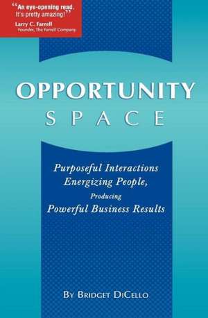 Opportunity Space: Purposeful Interactions, Energizing People, Producing Powerful Business Results de Bridget M. Dicello