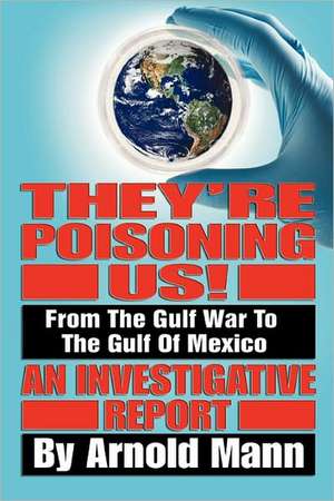 They're Poisoning Us!: From the Gulf War to the Gulf of Mexico an Investigative Report de Arnold Mann