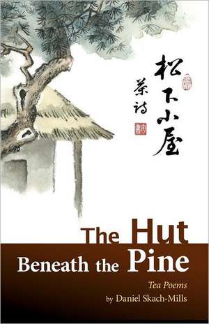 The Hut Beneath the Pine: Tea Poems de Daniel Skach-Mills