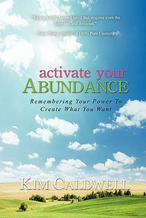 Activate Your Abundance Remembering Your Power to Create What You Want de Kim Caldwell