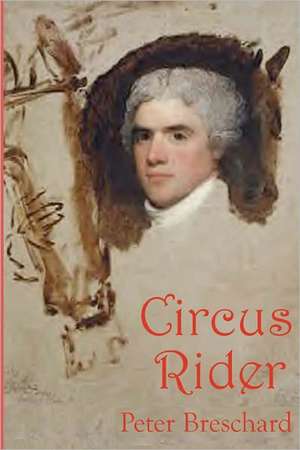 Circus Rider: A Novel History of the First American Circus de Peter Breschard