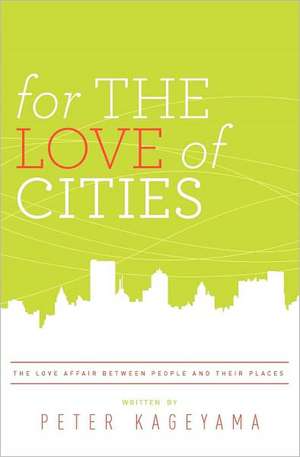 For the Love of Cities: The Love Affair Between People and Their Places de Peter Kageyama