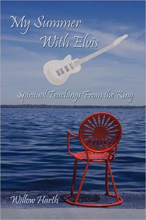 My Summer with Elvis: Spiritual Teachings from the King de Willow Harth