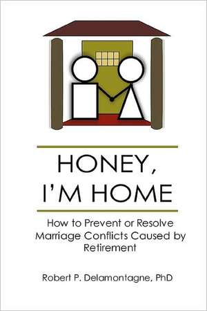 Honey, I'm Home How to Prevent or Resolve Marriage Conflicts Caused by Retirement: Nerd vs. Bully! de Robert P. Delamontagne Phd