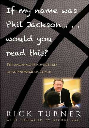 If My Name Was Phil Jackson... Would You Read This?: The Anonymous Adventures of an Anonymous Coach de Rick Turner