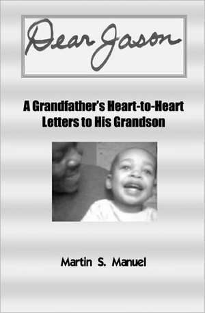 Dear Jason: A Grandfather's Heart-To-Heart Letters to His Grandson de Martin S. Manuel