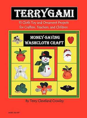 Terrygami, 15 Cloth Toy and Ornament Projects for Crafters, Teachers and Children de Terry Cleveland Crowley