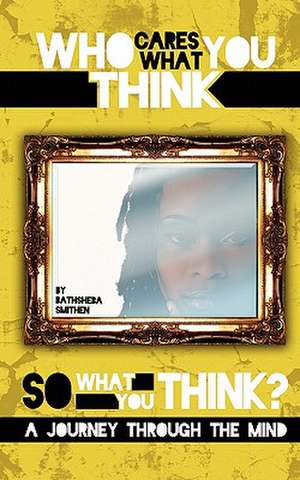 Who Cares What You Think...So What You Think? a Journey Through the Mind de Bathsheba J. Smithen