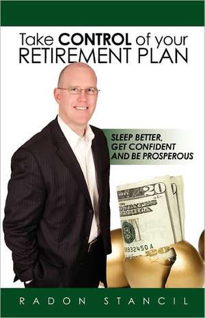 Take Control of Your Retirement Plan: Sleep Better, Get Confident and Be Prosperous de Radon Stancil