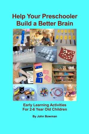 Help Your Preschooler Build a Better Brain: Early Learning Activities for 2-6 Year Old Children de John Bowman