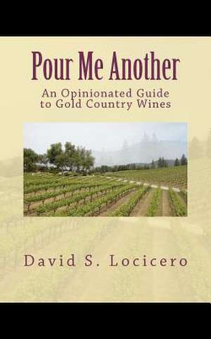 Pour Me Another: An Opinionated Guide to Gold Country Wines 2011 de David S. Locicero