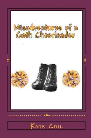 Misadventures of a Goth Cheerleader: How I Changed History de Kate Coil