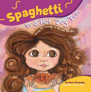 Spaghetti in a Hot Dog Bun: Having the Courage To Be Who You Are de Maria Dismondy