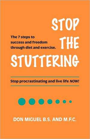 Stop the Stuttering: The 7 Steps to Success and Freedom Through Diet and Exercise. de Don Miguel B. S. and M. F. C.