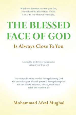 The Blessed Face of God Is Always Close to You: Whichever Direction You Turn, You Will Find the Blessed Face of God de Mohammad A. Mughal