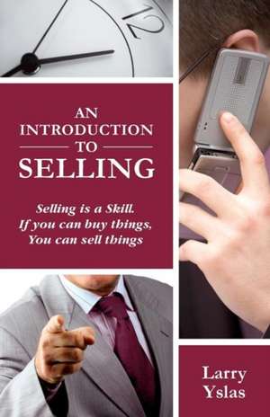 An Introduction to Selling: Selling Is a Skill. If You Can Buy Things You Can Sell Things de Larry Yslas